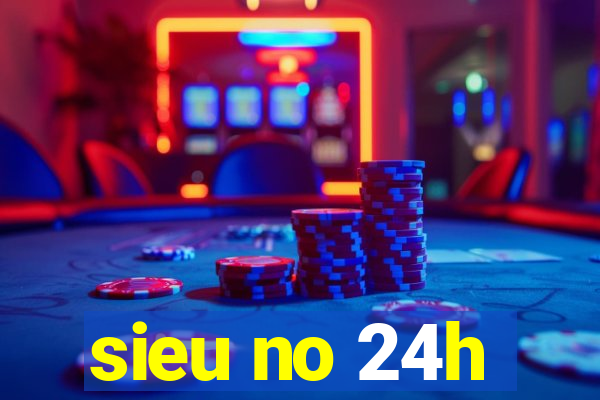 sieu no 24h