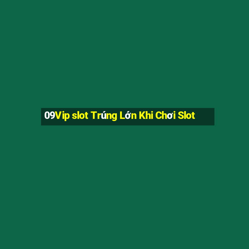 09Vip slot Trúng Lớn Khi Chơi Slot