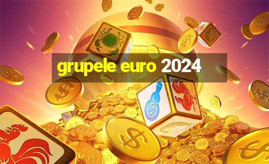 grupele euro 2024