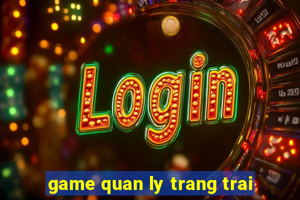 game quan ly trang trai