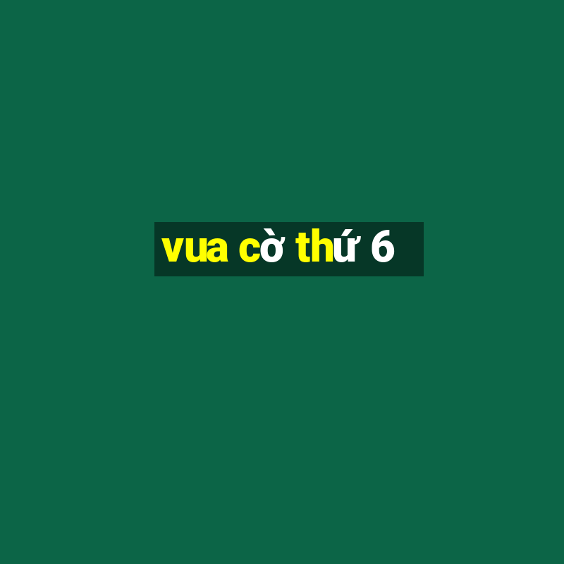 vua cờ thứ 6