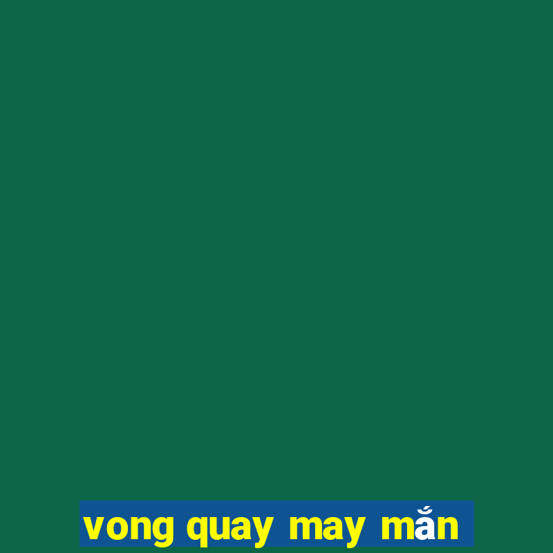 vong quay may man