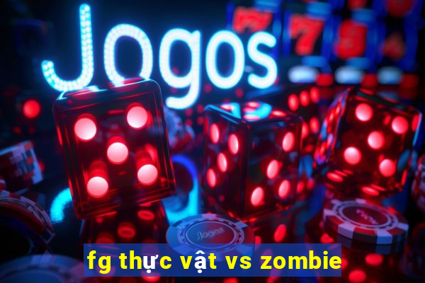 fg thực vật vs zombie