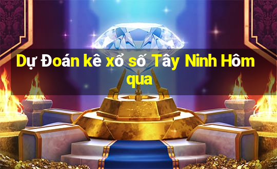 Dự Đoán kê xổ số Tây Ninh Hôm qua