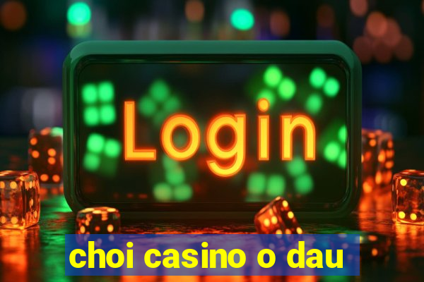 choi casino o dau