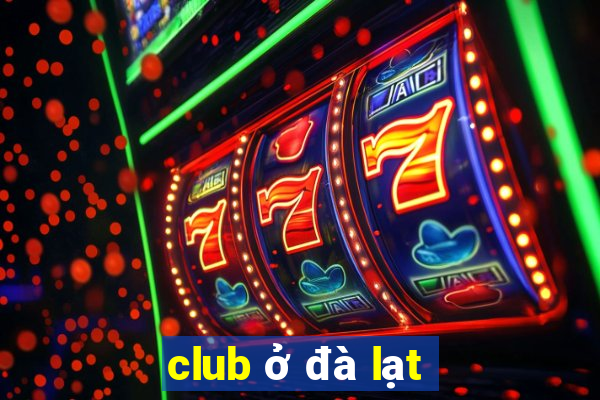 club ở đà lạt