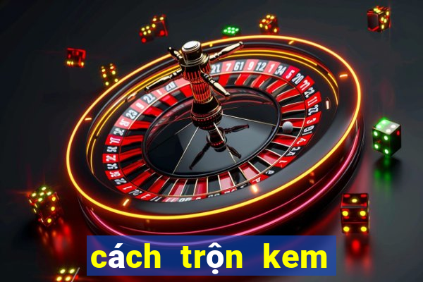 cách trộn kem không bết rít