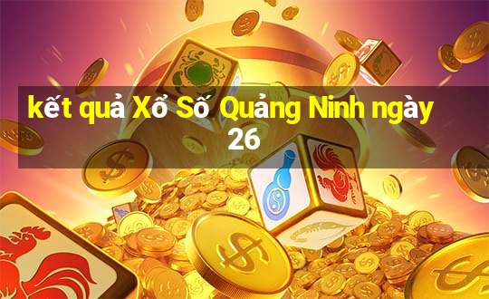 kết quả Xổ Số Quảng Ninh ngày 26