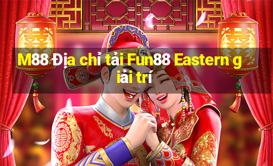 M88 Địa chỉ tải Fun88 Eastern giải trí