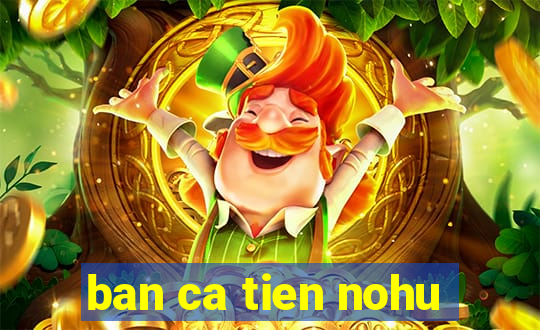 ban ca tien nohu