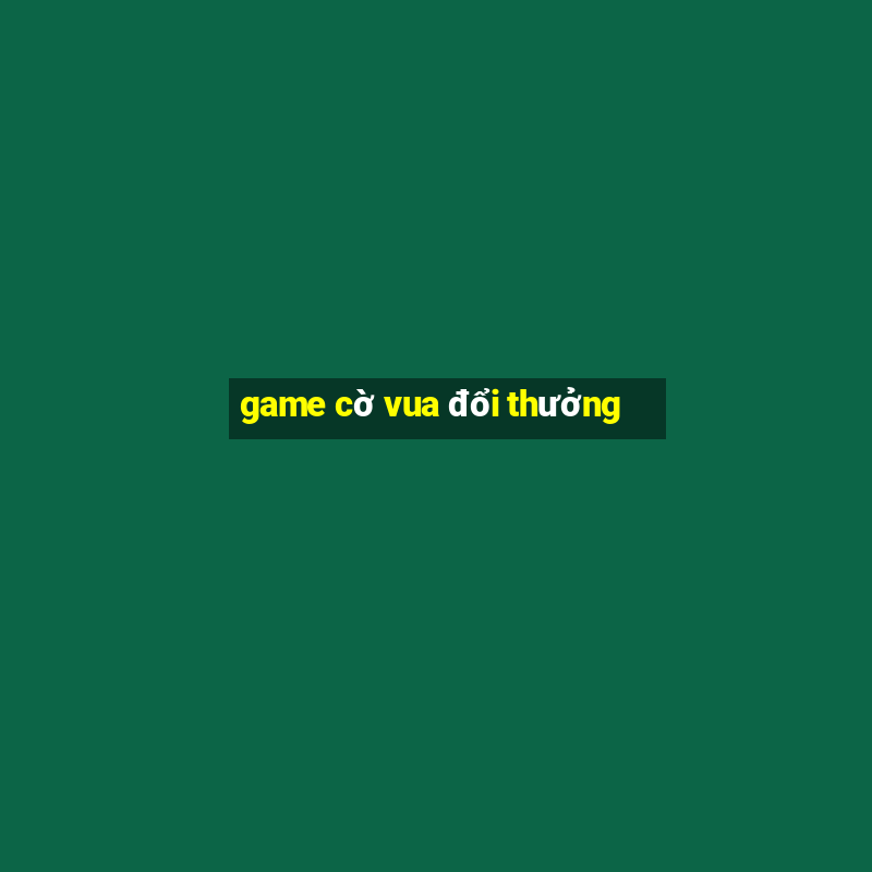 game cờ vua đổi thưởng