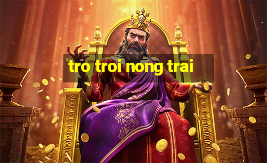 tro troi nong trai