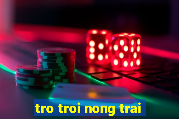 tro troi nong trai