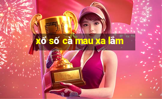 xổ số cà mau xa lắm