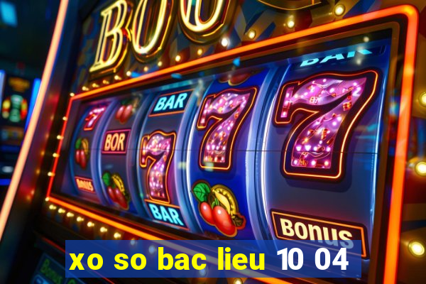 xo so bac lieu 10 04