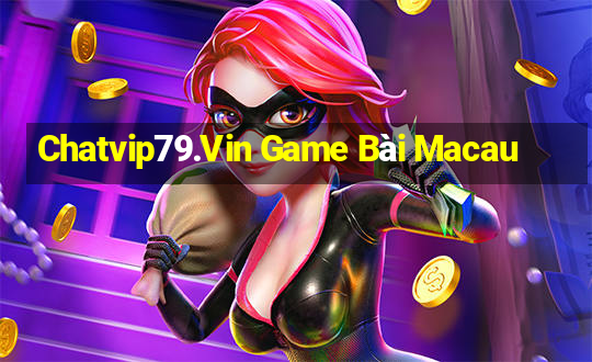 Chatvip79.Vin Game Bài Macau