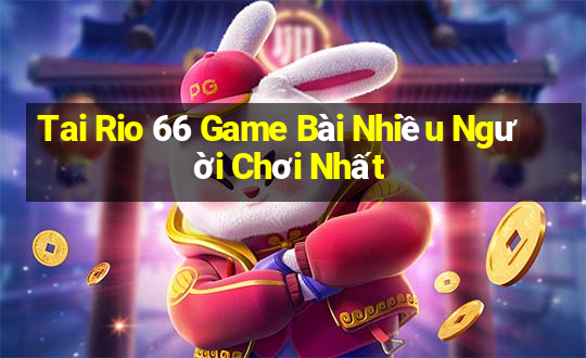 Tai Rio 66 Game Bài Nhiều Người Chơi Nhất