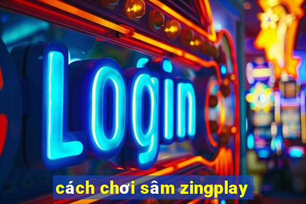 cách chơi sâm zingplay