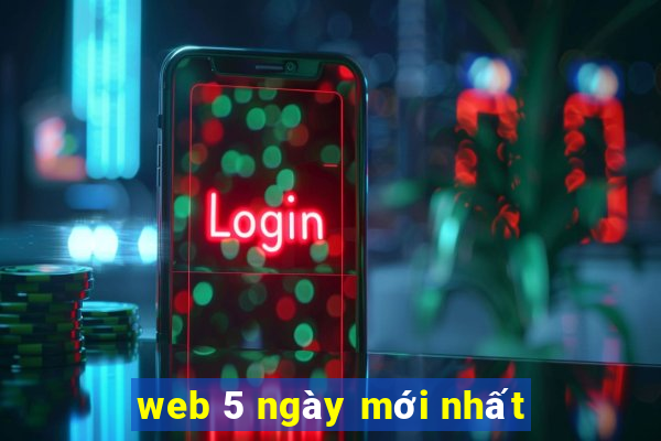 web 5 ngày mới nhất