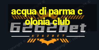 acqua di parma colonia club