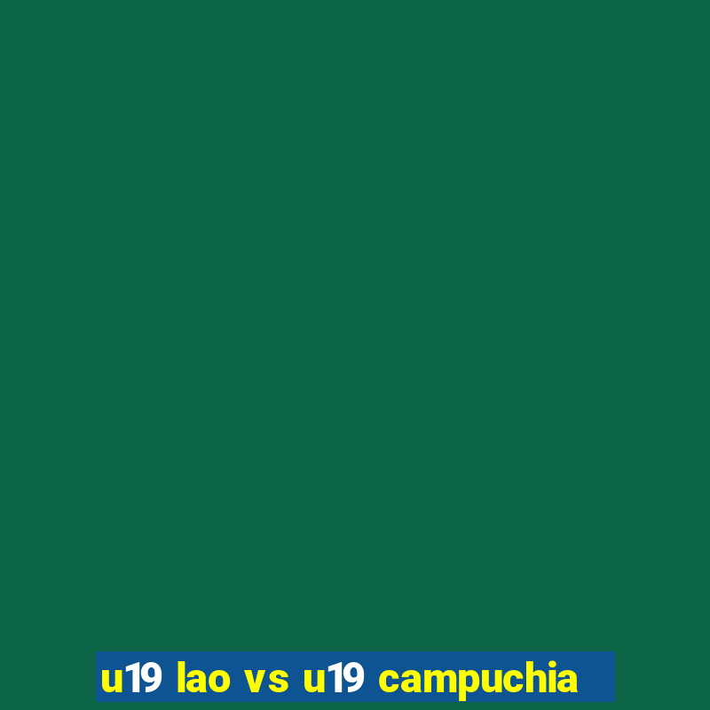 u19 lao vs u19 campuchia