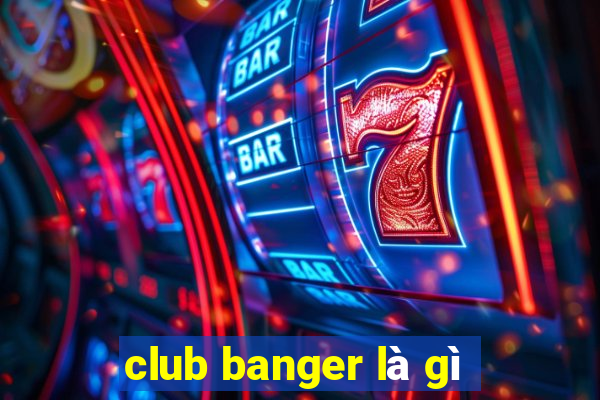 club banger là gì