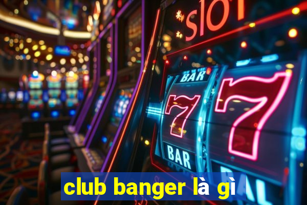 club banger là gì