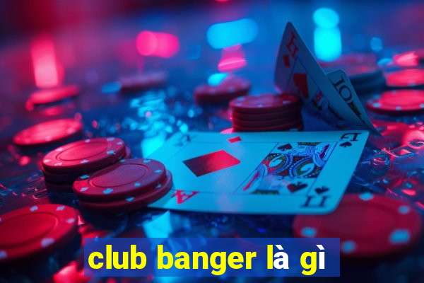 club banger là gì