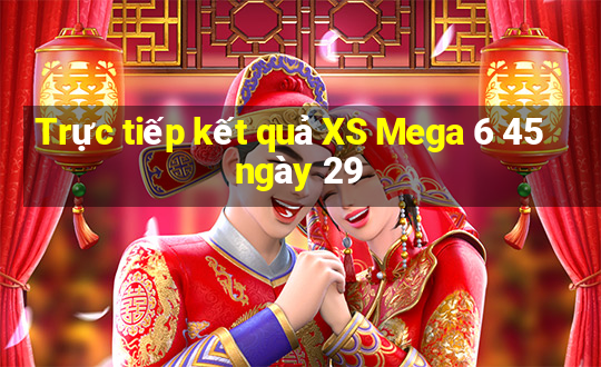 Trực tiếp kết quả XS Mega 6 45 ngày 29