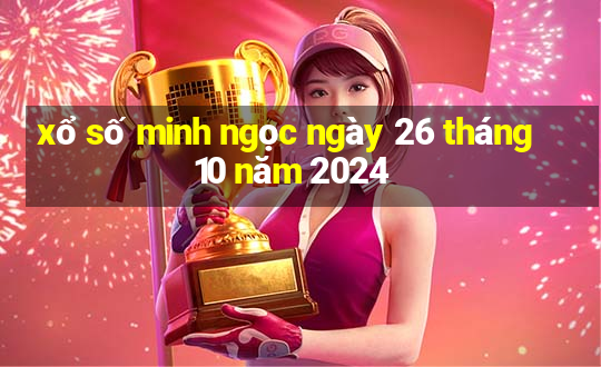 xổ số minh ngọc ngày 26 tháng 10 năm 2024