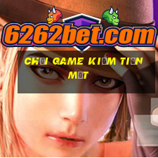 chơi game kiếm tiền mặt