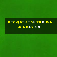 kết quả Xổ Số Trà Vinh ngày 29