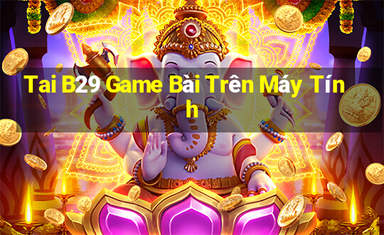 Tai B29 Game Bài Trên Máy Tính