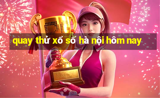 quay thử xổ số hà nội hôm nay