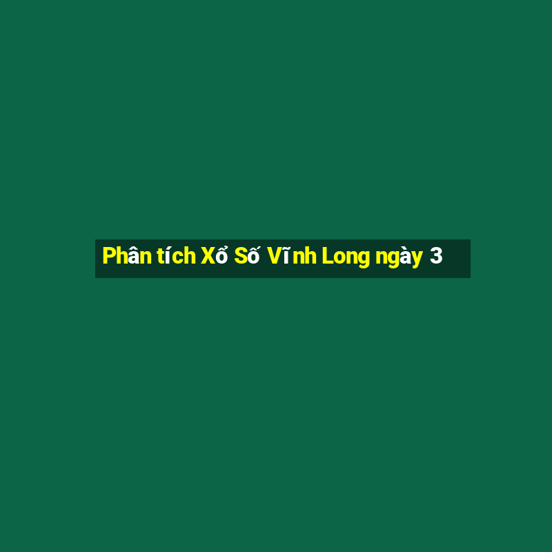 Phân tích Xổ Số Vĩnh Long ngày 3