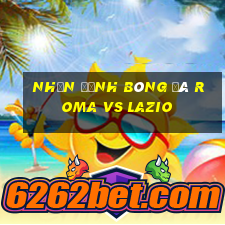 nhận định bóng đá roma vs lazio