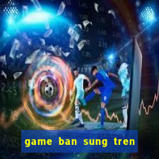 game ban sung tren bai bien