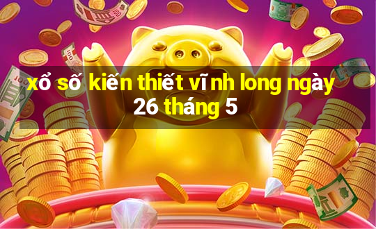 xổ số kiến thiết vĩnh long ngày 26 tháng 5