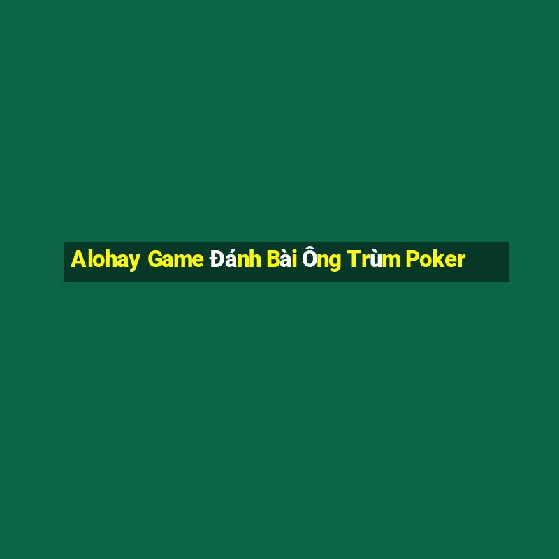 Alohay Game Đánh Bài Ông Trùm Poker