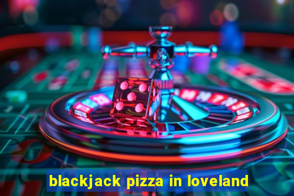 blackjack pizza in loveland