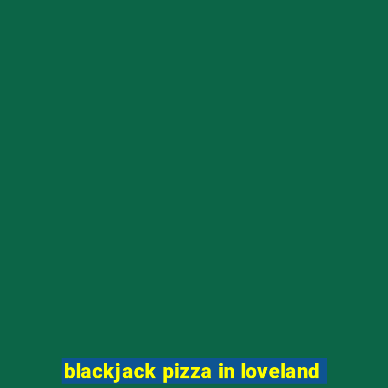 blackjack pizza in loveland