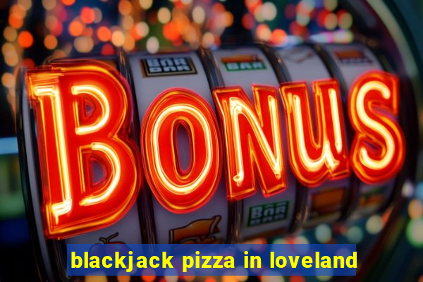 blackjack pizza in loveland