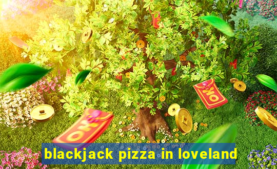 blackjack pizza in loveland