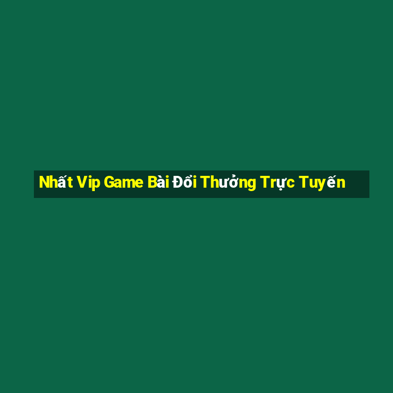 Nhất Vip Game Bài Đổi Thưởng Trực Tuyến