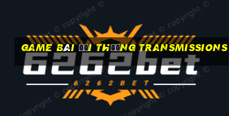 game bài đổi thưởng transmissions