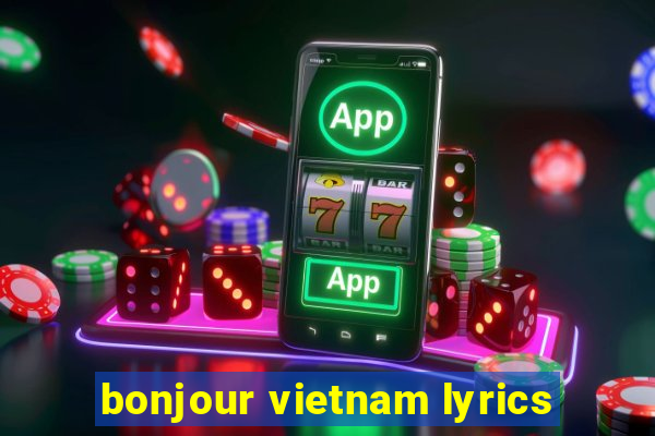 bonjour vietnam lyrics