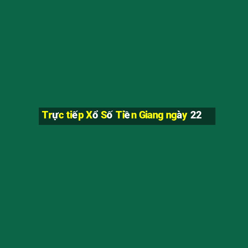 Trực tiếp Xổ Số Tiền Giang ngày 22