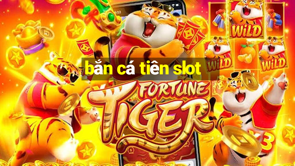 bắn cá tiên slot