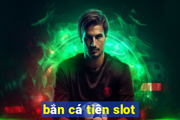 bắn cá tiên slot