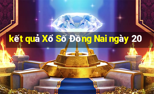 kết quả Xổ Số Đồng Nai ngày 20